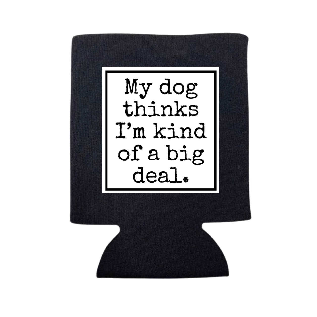 dkhandmade -  MY DOG THINKS I'M A BG DEAL CAN COOLER